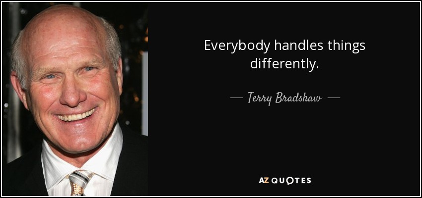 Everybody handles things differently. - Terry Bradshaw