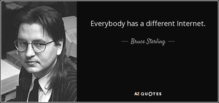 Everybody has a different Internet. - Bruce Sterling