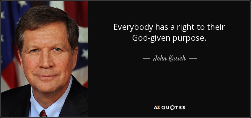 Everybody has a right to their God-given purpose. - John Kasich