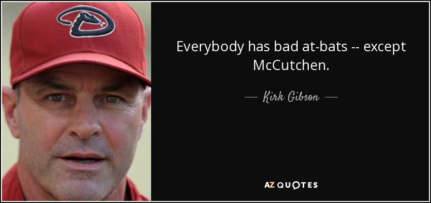 Everybody has bad at-bats -- except McCutchen. - Kirk Gibson