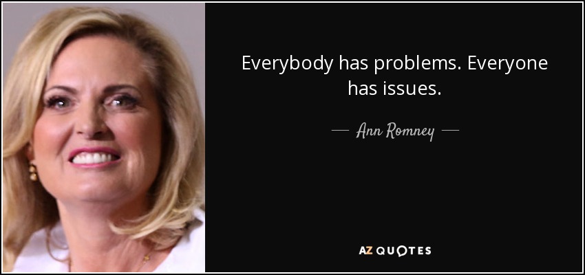 Everybody has problems. Everyone has issues. - Ann Romney