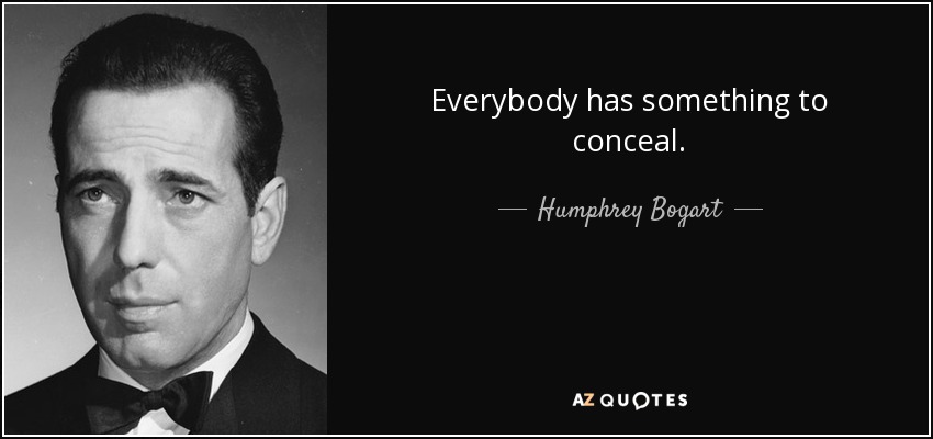 Everybody has something to conceal. - Humphrey Bogart