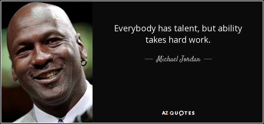 Everybody has talent, but ability takes hard work. - Michael Jordan