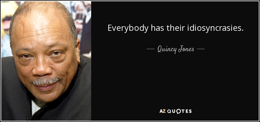Everybody has their idiosyncrasies. - Quincy Jones