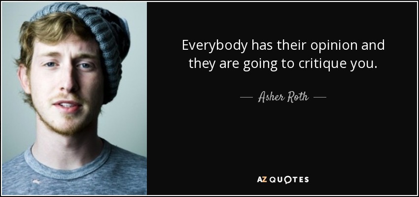 Everybody has their opinion and they are going to critique you. - Asher Roth