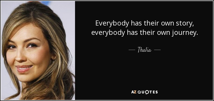 Everybody has their own story, everybody has their own journey. - Thalia