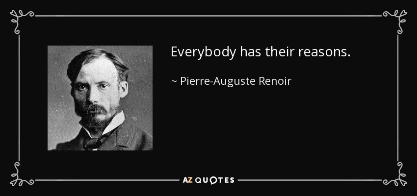 Everybody has their reasons. - Pierre-Auguste Renoir
