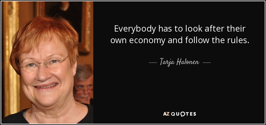 Everybody has to look after their own economy and follow the rules. - Tarja Halonen