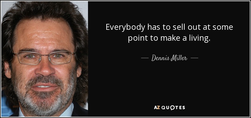 Everybody has to sell out at some point to make a living. - Dennis Miller