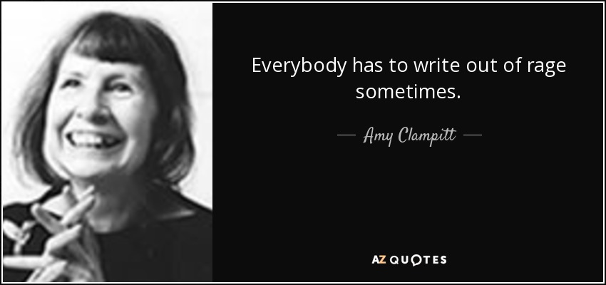 Everybody has to write out of rage sometimes. - Amy Clampitt