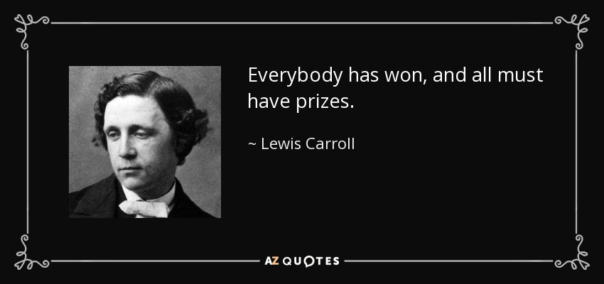 Everybody has won, and all must have prizes. - Lewis Carroll