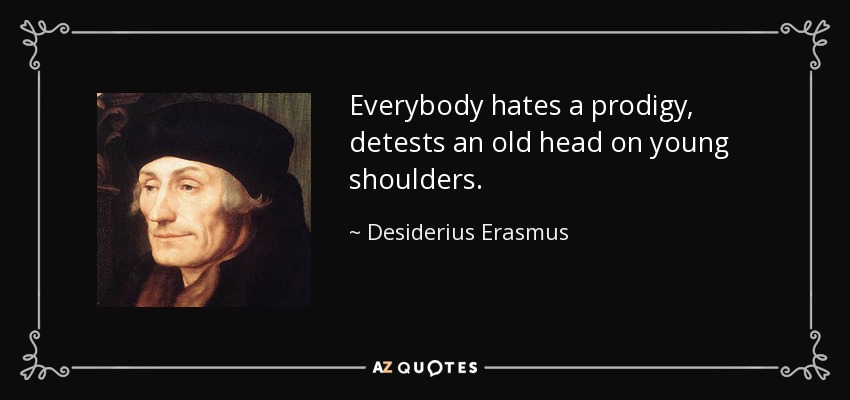 Everybody hates a prodigy, detests an old head on young shoulders. - Desiderius Erasmus