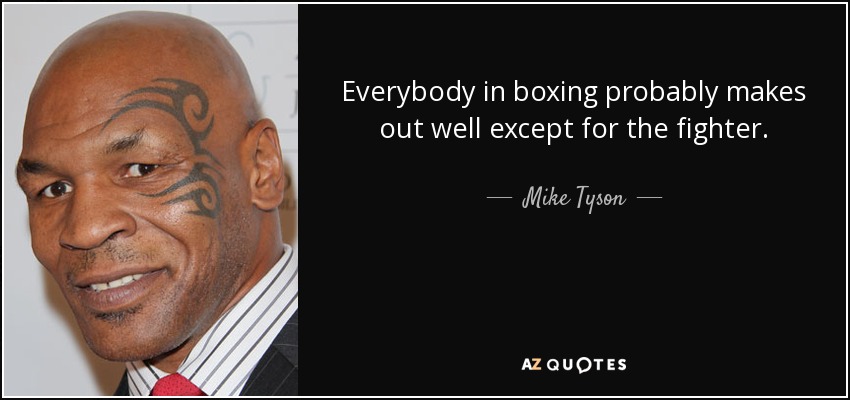 Everybody in boxing probably makes out well except for the fighter. - Mike Tyson