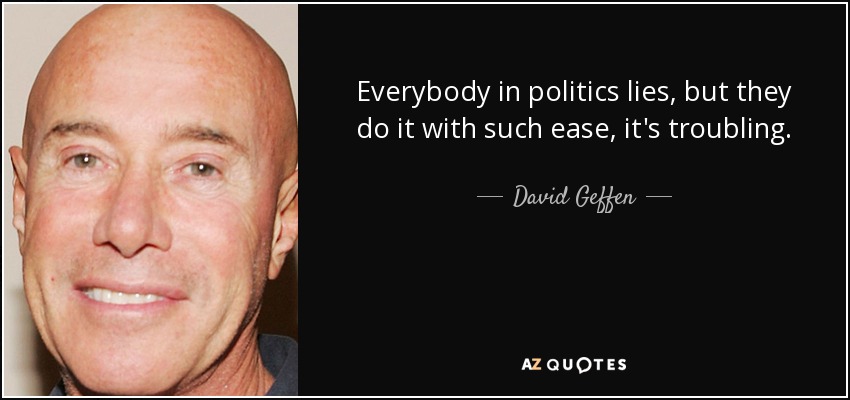 Everybody in politics lies, but they do it with such ease, it's troubling. - David Geffen