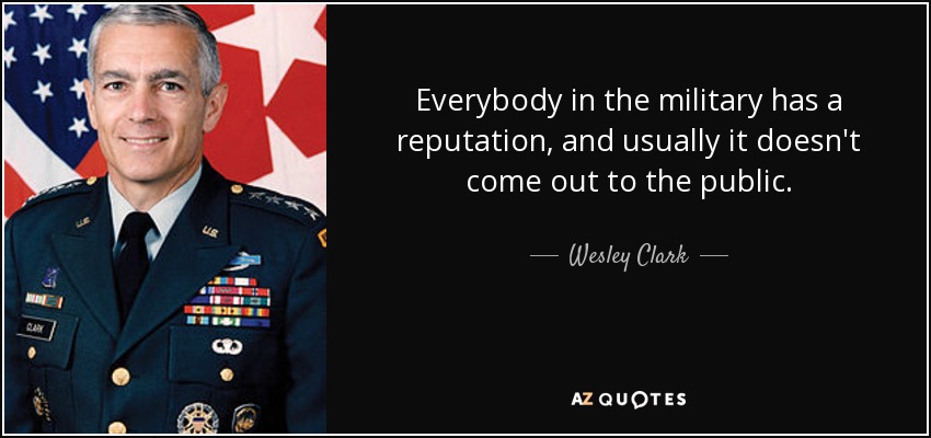 Everybody in the military has a reputation, and usually it doesn't come out to the public. - Wesley Clark