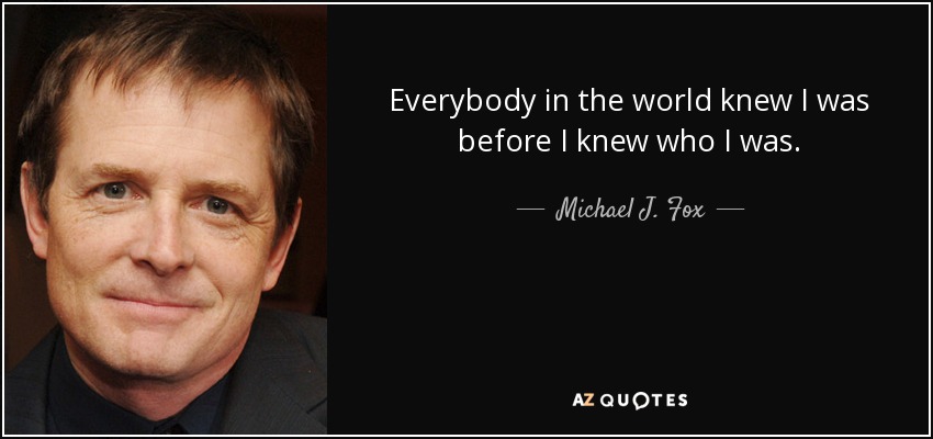 Everybody in the world knew I was before I knew who I was. - Michael J. Fox
