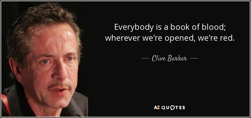 Everybody is a book of blood; wherever we're opened, we're red. - Clive Barker