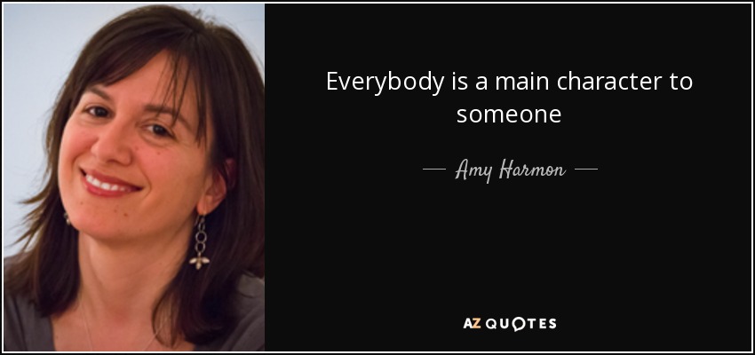 Everybody is a main character to someone - Amy Harmon