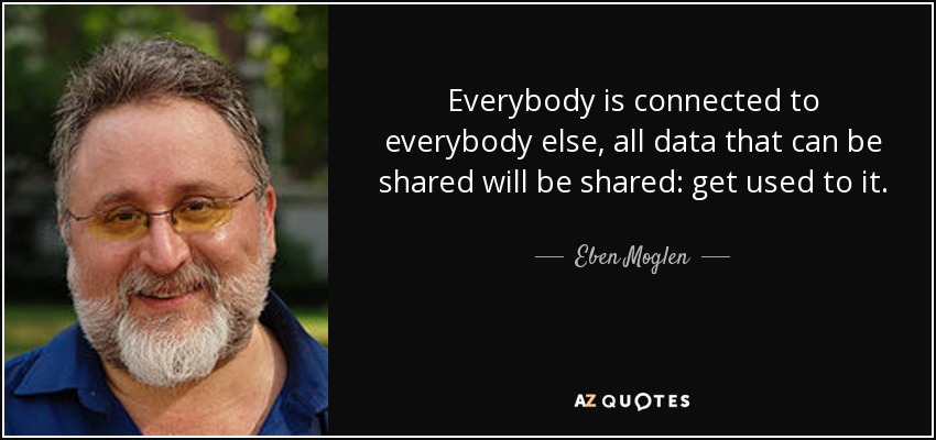 Everybody is connected to everybody else, all data that can be shared will be shared: get used to it. - Eben Moglen