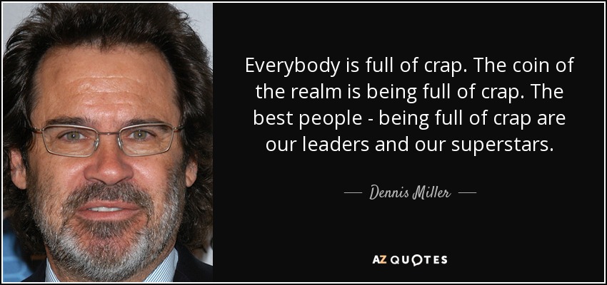 Everybody is full of crap. The coin of the realm is being full of crap. The best people - being full of crap are our leaders and our superstars. - Dennis Miller