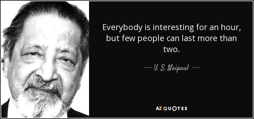 Everybody is interesting for an hour, but few people can last more than two. - V. S. Naipaul