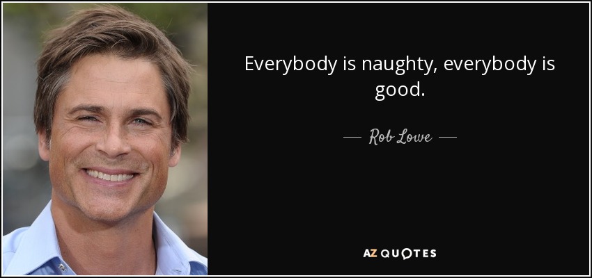 Everybody is naughty, everybody is good. - Rob Lowe