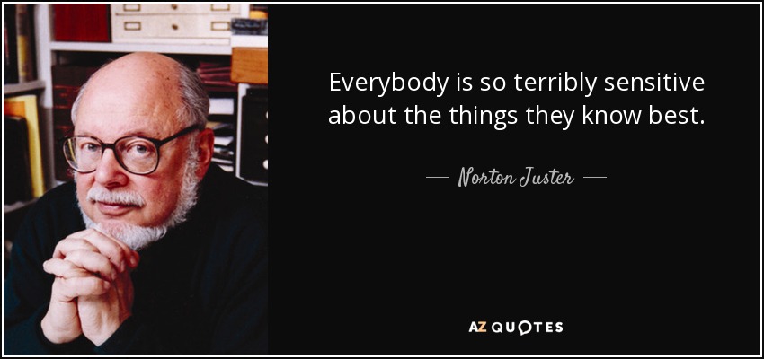 Everybody is so terribly sensitive about the things they know best. - Norton Juster