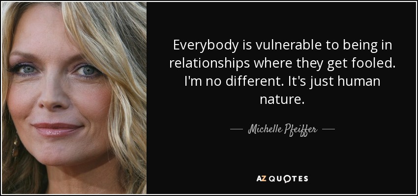 Everybody is vulnerable to being in relationships where they get fooled. I'm no different. It's just human nature. - Michelle Pfeiffer