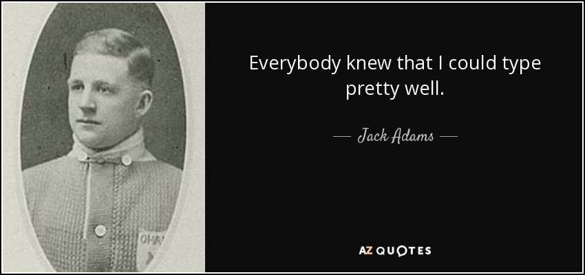 Everybody knew that I could type pretty well. - Jack Adams
