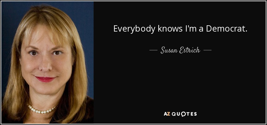 Everybody knows I'm a Democrat. - Susan Estrich