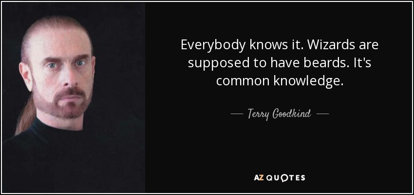 Everybody knows it. Wizards are supposed to have beards. It's common knowledge. - Terry Goodkind