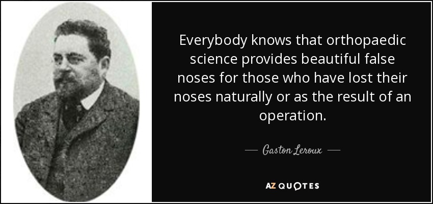 Everybody knows that orthopaedic science provides beautiful false noses for those who have lost their noses naturally or as the result of an operation. - Gaston Leroux