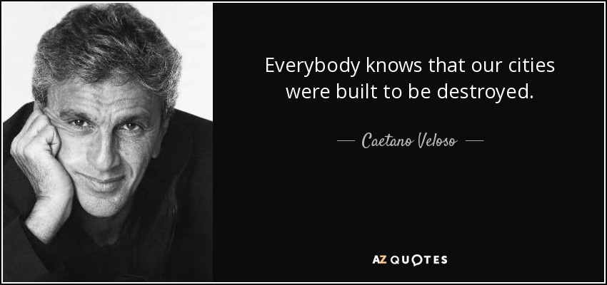 Everybody knows that our cities were built to be destroyed. - Caetano Veloso