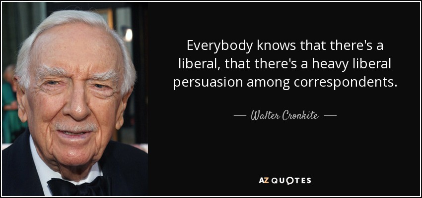 Everybody knows that there's a liberal, that there's a heavy liberal persuasion among correspondents. - Walter Cronkite