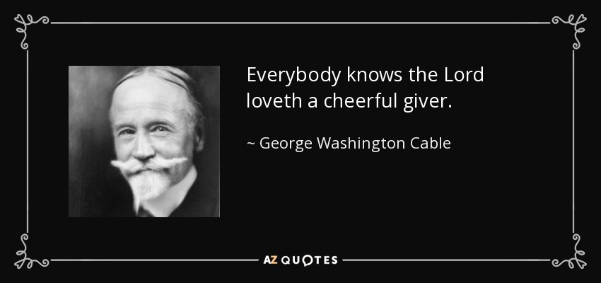 Everybody knows the Lord loveth a cheerful giver. - George Washington Cable