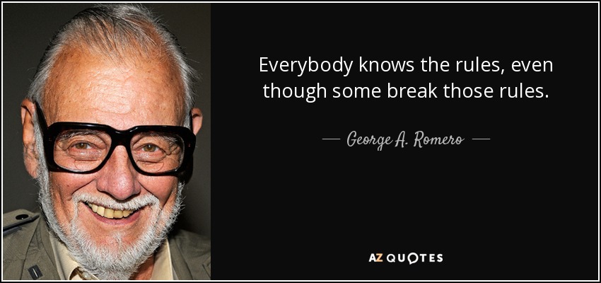 Everybody knows the rules, even though some break those rules. - George A. Romero