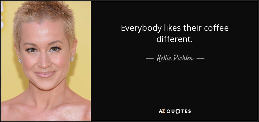 Everybody likes their coffee different. - Kellie Pickler