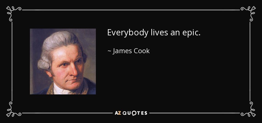 Everybody lives an epic. - James Cook