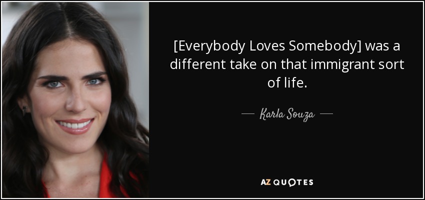 [Everybody Loves Somebody] was a different take on that immigrant sort of life. - Karla Souza
