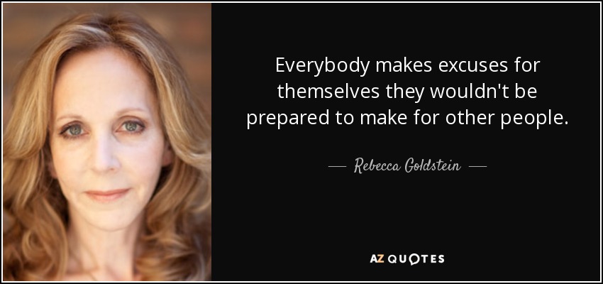 Everybody makes excuses for themselves they wouldn't be prepared to make for other people. - Rebecca Goldstein