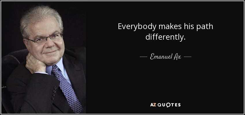 Everybody makes his path differently. - Emanuel Ax