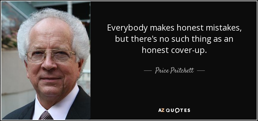 Everybody makes honest mistakes, but there's no such thing as an honest cover-up. - Price Pritchett