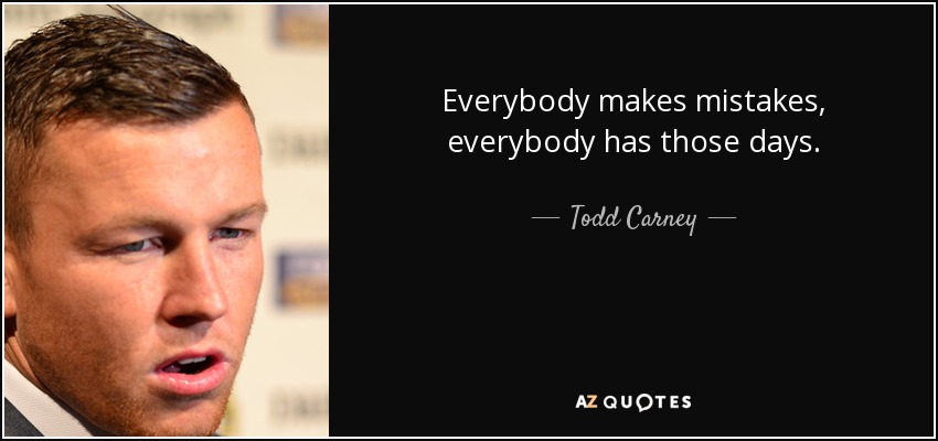 Everybody makes mistakes, everybody has those days. - Todd Carney
