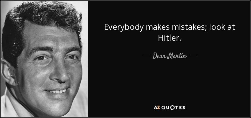 Everybody makes mistakes; look at Hitler. - Dean Martin
