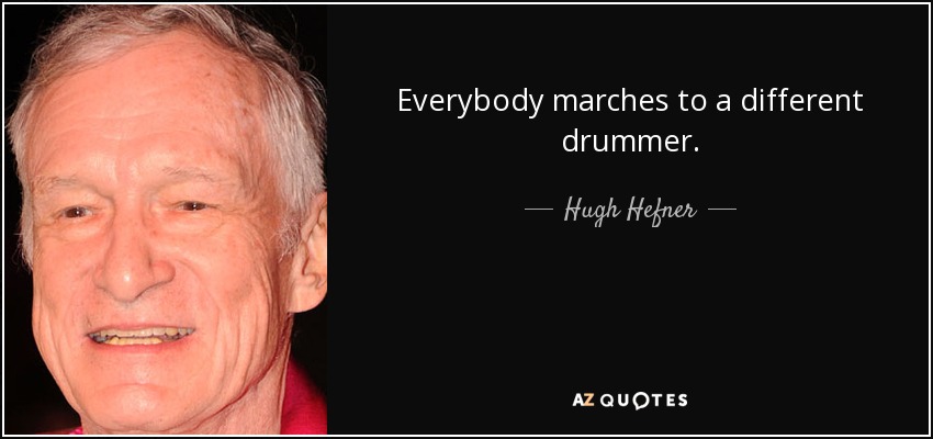 Everybody marches to a different drummer. - Hugh Hefner