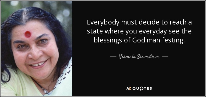 Everybody must decide to reach a state where you everyday see the blessings of God manifesting. - Nirmala Srivastava