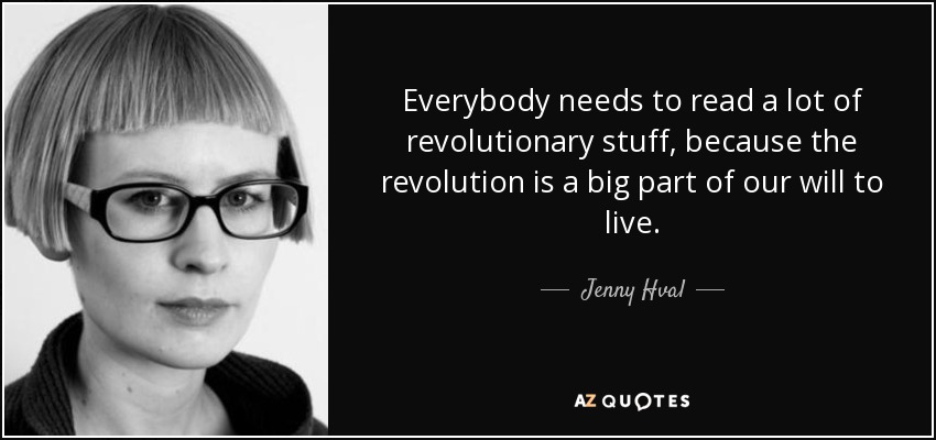 Everybody needs to read a lot of revolutionary stuff, because the revolution is a big part of our will to live. - Jenny Hval