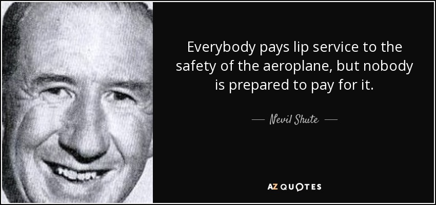 Everybody pays lip service to the safety of the aeroplane, but nobody is prepared to pay for it. - Nevil Shute