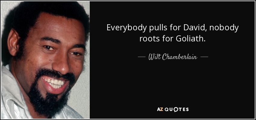 Everybody pulls for David, nobody roots for Goliath. - Wilt Chamberlain