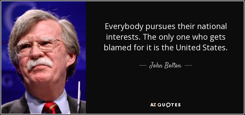 Everybody pursues their national interests. The only one who gets blamed for it is the United States. - John Bolton